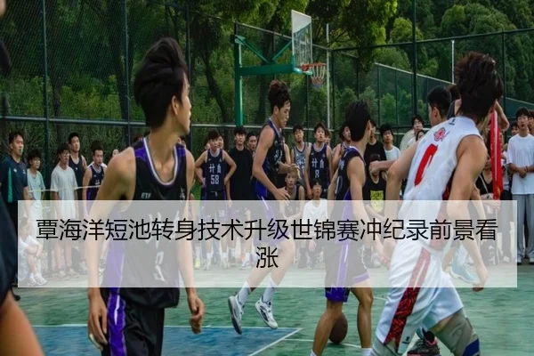 覃海洋短池转身技术升级世锦赛冲纪录前景看涨